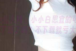 Xiuren秀人网 - 小小白思宜的可爱套图：你下载了吗？不下载就亏大了！