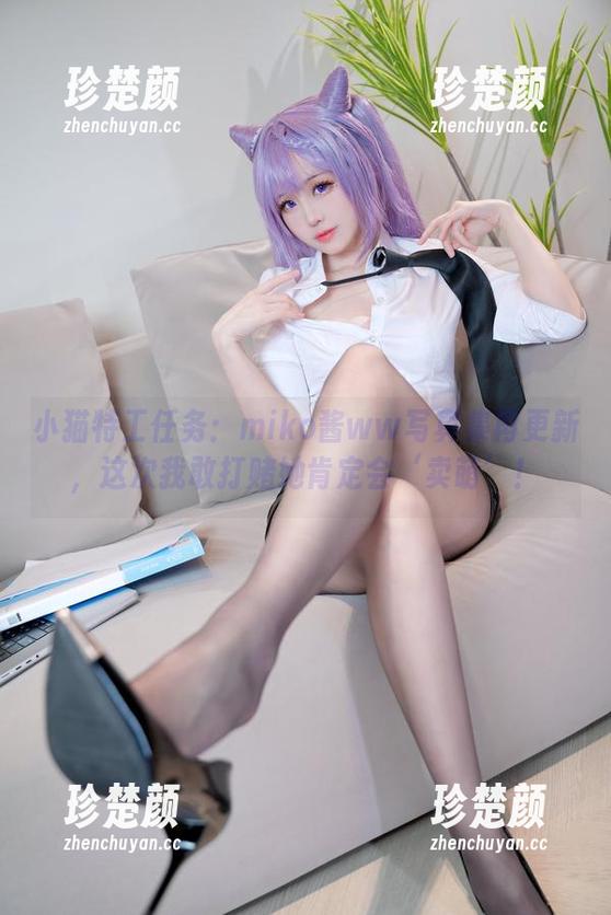 小猫特工任务：miko酱ww写真集再更新，这次我敢打赌她肯定会‘卖萌’！