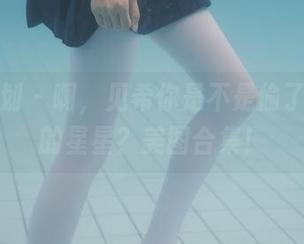 紧急企划 - 啊，见希你是不是偷了白衬衫的星星？美图合集！