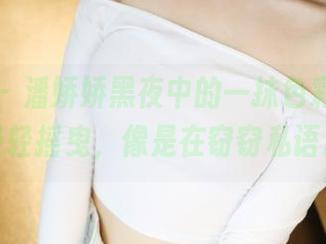 美媛馆 - 潘娇娇黑夜中的一抹色彩，图片轻轻摇曳，像是在窃窃私语。