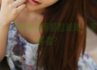 美媛馆 - 来瞧瞧潘娇娇的妹妹，美图都不够看？